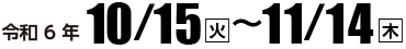 令和6年10月15日（火）〜11月14日（木）